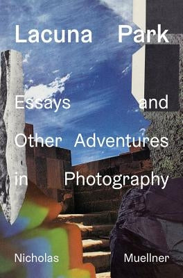 Lacuna Park: Essays and Other Adventures in Photography by Muellner, Nicholas
