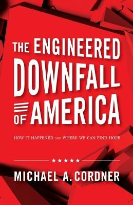 The Engineered Downfall of America: How It Happened and Where We Can Find Hope by Cordner, Michael a.