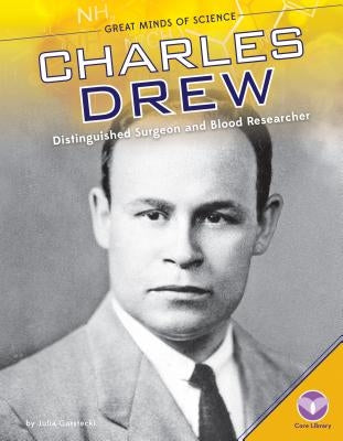 Charles Drew: Distinguished Surgeon and Blood Researcher by Garstecki, Julia