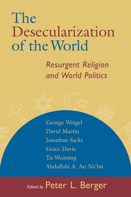 The Desecularization of the World: Resurgent Religion and World Politics by Berger, Peter L.