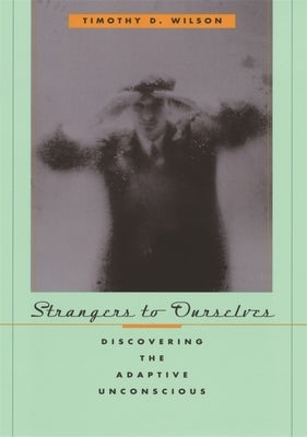 Strangers to Ourselves: Discovering the Adaptive Unconscious by Wilson, Timothy D.