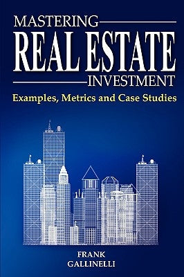 Mastering Real Estate Investment: Examples, Metrics and Case Studies by Gallinelli, Frank