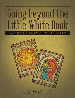 Going Beyond the Little White Book: A Contemporary Guide to Tarot by Worth, Liz