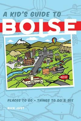A Kid's Guide to Boise by Just, Rick