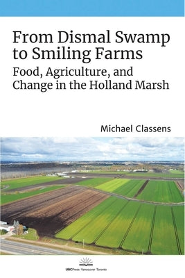 From Dismal Swamp to Smiling Farms: Food, Agriculture, and Change in the Holland Marsh by Classens, Michael