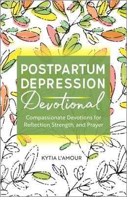 Postpartum Depression Devotional: Compassionate Devotions for Reflection, Strength, and Prayer by L'Amour, Kytia