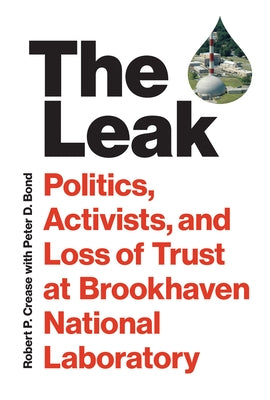 The Leak: Politics, Activists, and Loss of Trust at Brookhaven National Laboratory by Crease, Robert P.