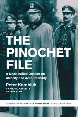 The Pinochet File: A Declassified Dossier on Atrocity and Accountability by Kornbluh, Peter