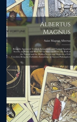 Albertus Magnus: Being the Approved, Verified, Sympathetic and Natural Egyptian Secrets, or, White and Black Art for Man and Beast: the by Albertus, Magnus Saint