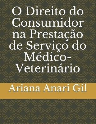 O Direito do Consumidor na Prestação de Serviço do Médico-Veterinário by Gil, Ariana Anari