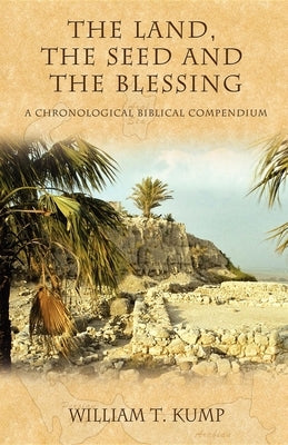 The Land, the Seed and the Blessing: A Chronological Biblical Compendium by Kump, William T.