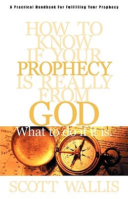 How to Know If Your Prophecy is Really from God: And What to Do If It is by Wallis, Scott