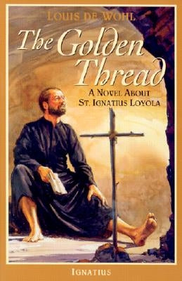 The Golden Thread: A Novel about St. Ignatius Loyola by de Wohl, Louis