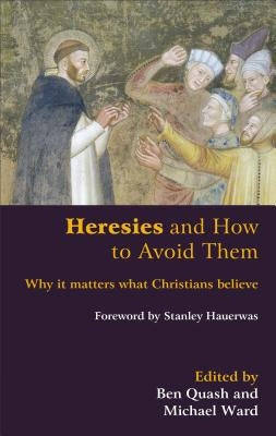 Heresies and How to Avoid Them: Why It Matters What Christians Believe by Quash, Ben