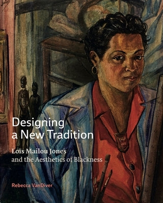 Designing a New Tradition: Loïs Mailou Jones and the Aesthetics of Blackness by VanDiver, Rebecca