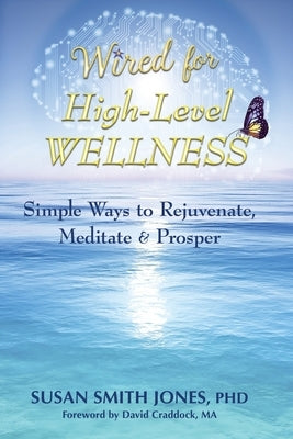 Wired for High-Level Wellness: Simple Ways to Rejuvenate, Meditate & Prosper by Smith Jones, Susan