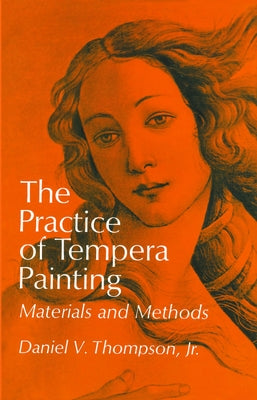 The Practice of Tempera Painting: Materials and Methods by Thompson, Daniel V.