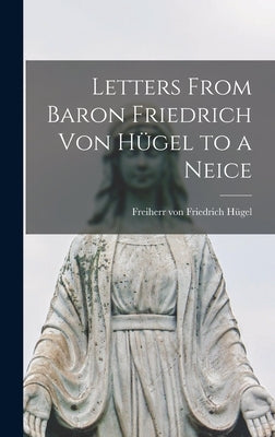 Letters From Baron Friedrich Von Hu&#776;gel to a Neice by Hu&#776;gel, Friedrich Freiherr Von