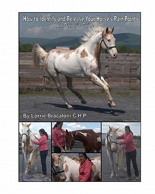 How to Identify and Release Your Horse's Pain Points: An Owner's Guide by Bracaloni C. H. P., Lorrie