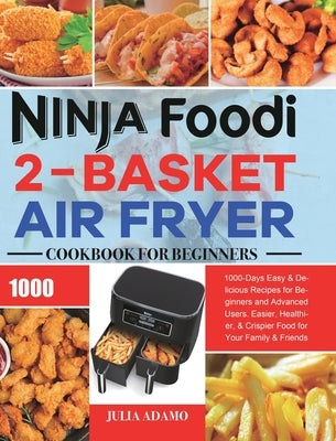 Ninja Foodi 2-Basket Air Fryer Cookbook for Beginners: 1000-Days Easy & Delicious Recipes for Beginners and Advanced Users. Easier, Healthier, & Crisp by Adamo, Julia