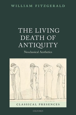The Living Death of Antiquity: Neoclassical Aesthetics by Fitzgerald, William