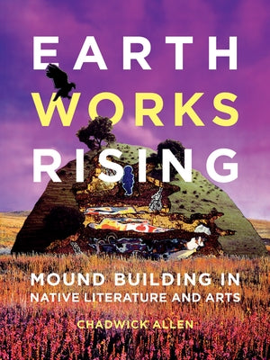 Earthworks Rising: Mound Building in Native Literature and Arts by Allen, Chadwick