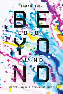 Beyond Colorblind: Redeeming Our Ethnic Journey by Shin, Sarah