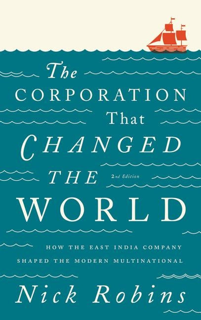 The Corporation That Changed the World: How the East India Company Shaped the Modern Multinational by Robins, Nick