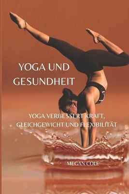 Yoga Und Gesundheit: Yoga Verbessert Kraft, Gleichgewicht Und Flexibilität by Cole, Megan