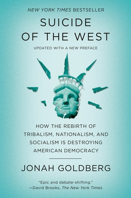 Suicide of the West: How the Rebirth of Tribalism, Nationalism, and Socialism Is Destroying American Democracy by Goldberg, Jonah