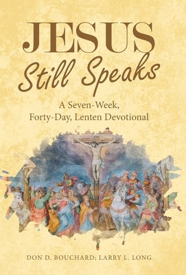 Jesus Still Speaks: A Seven-Week, Forty-Day, Lenten Devotional by Bouchard, Don D.