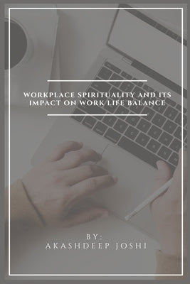 Workplace Spirituality And Its Impact On Work Life Balance by Joshi, Akashdeep