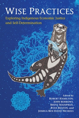 Wise Practices: Exploring Indigenous Economic Justice and Self-Determination by Hamilton, Robert