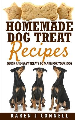 Homemade Dog Treat Recipes: Quick and Easy Treats to Make for Your Dog by Connell, Karen J.