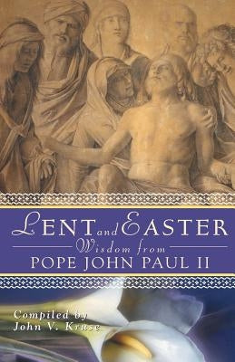 Lent and Easter Wisdom from Pope John Paul II by Kruse, John