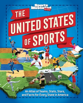 The United States of Sports: An Atlas of Teams, Stats, Stars, and Facts for Every State in America by The Editors of Sports Illustrated Kids