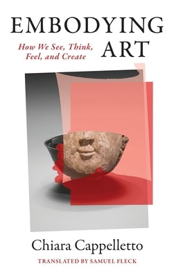 Embodying Art: How We See, Think, Feel, and Create by Cappelletto, Chiara