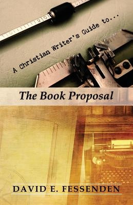 A Christian Writer's Guide to the Book Proposal by Fessenden, David E.