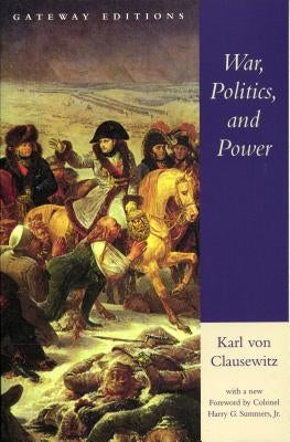 War, Politics, and Power: Selections from on War, and I Believe and Profess by Clausewitz, Carl Von