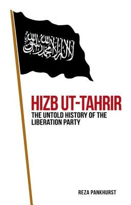 Hizb UT-Tahrir: The Untold History of the Liberation Party by Pankhurst, Reza