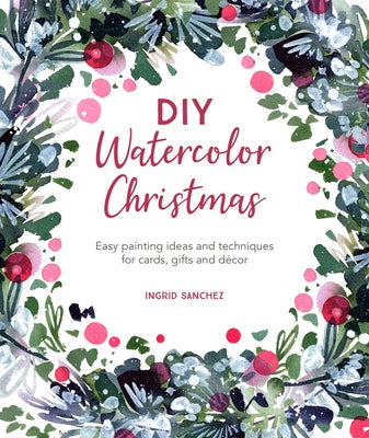 DIY Watercolor Christmas: Easy Painting Ideas and Techniques for Cards, Gifts and Décor by Sanchez, Ingrid