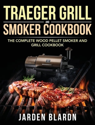 Traeger Grill & Smoker Cookbook: The Complete Wood Pellet Smoker and Grill Cookbook by Blardn, Jarden