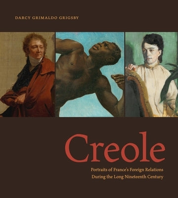 Creole: Portraits of France's Foreign Relations During the Long Nineteenth Century by Grigsby, Darcy Grimaldo