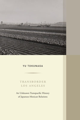 Transborder Los Angeles: An Unknown Transpacific History of Japanese-Mexican Relations Volume 12 by Tokunaga, Yu