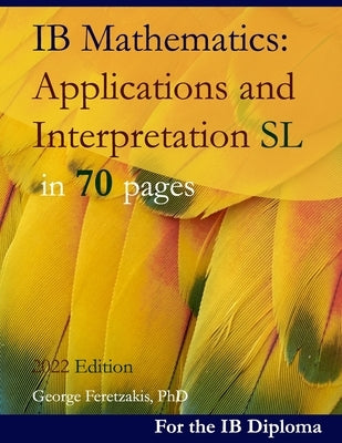 IB Mathematics: Applications and Interpretation SL in 70 pages: 2022 Edition by Feretzakis, George
