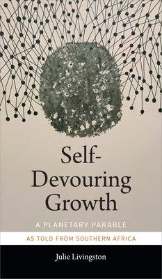 Self-Devouring Growth: A Planetary Parable as Told from Southern Africa by Livingston, Julie