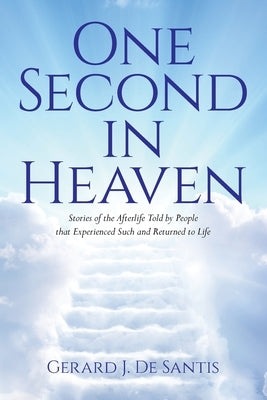 One Second in Heaven: Stories of the afterlife told by people that experienced such and returned to life by de Santis, Gerard J.