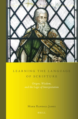 Learning the Language of Scripture: Origen, Wisdom, and the Logic of Interpretation by James, Mark Randall