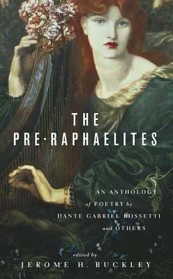 The Pre-Raphaelites: An Anthology of Poetry by Dante Gabriel Rosetti and Others by Buckley, Jerome H.