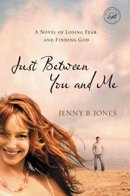 Just Between You and Me: A Novel of Losing Fear and Finding God by Jones, Jenny B.